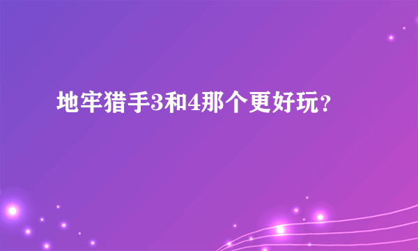 地牢猎手3和4那个更好玩？