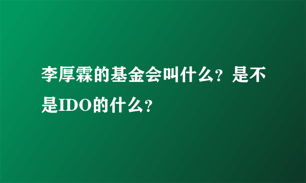 李厚霖的基金会叫什么？是不是IDO的什么？