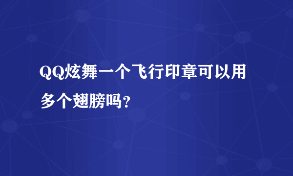 QQ炫舞一个飞行印章可以用多个翅膀吗？