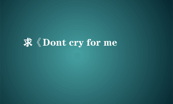 求《Dont cry for me