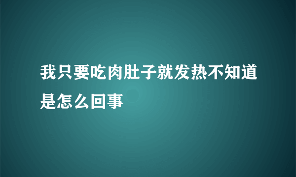 我只要吃肉肚子就发热不知道是怎么回事