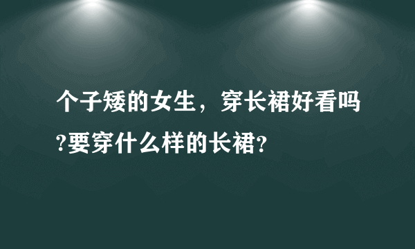 个子矮的女生，穿长裙好看吗?要穿什么样的长裙？