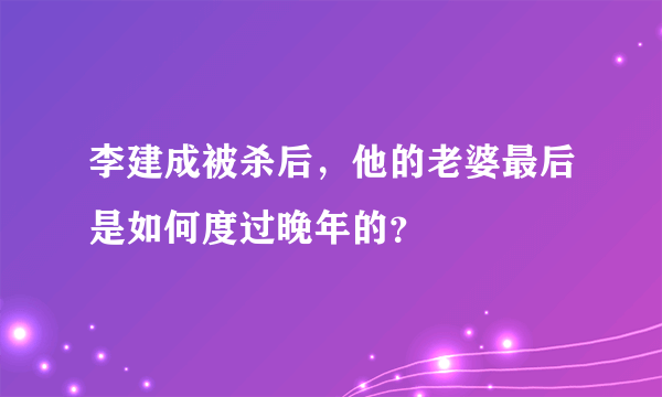 李建成被杀后，他的老婆最后是如何度过晚年的？