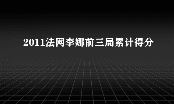 2011法网李娜前三局累计得分