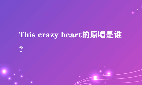 This crazy heart的原唱是谁？