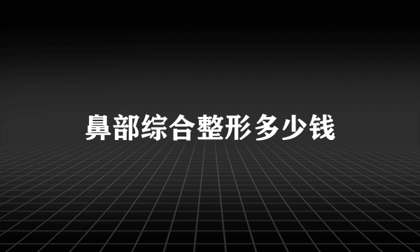 鼻部综合整形多少钱