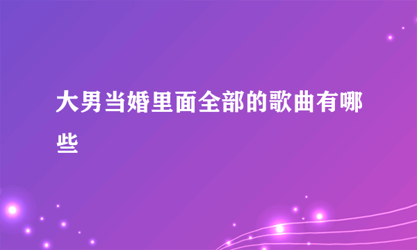 大男当婚里面全部的歌曲有哪些