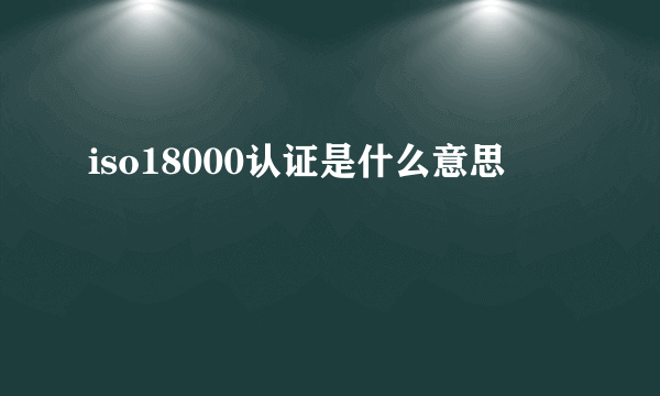 iso18000认证是什么意思