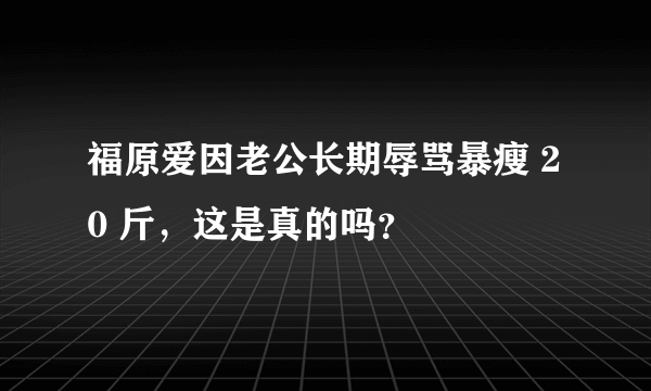 福原爱因老公长期辱骂暴瘦 20 斤，这是真的吗？