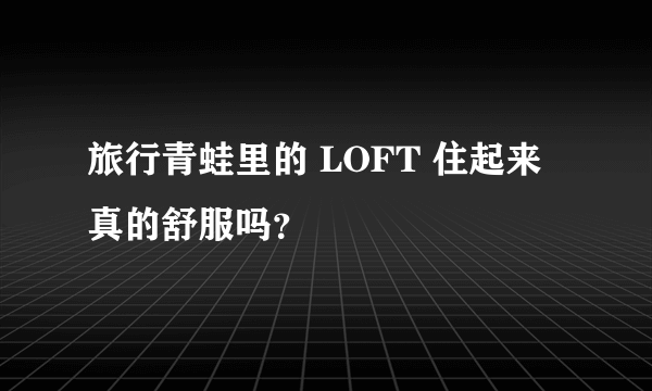 旅行青蛙里的 LOFT 住起来真的舒服吗？