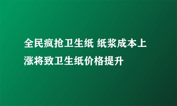 全民疯抢卫生纸 纸浆成本上涨将致卫生纸价格提升