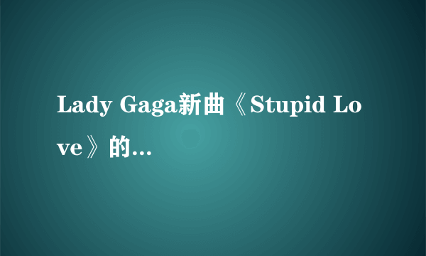 Lady Gaga新曲《Stupid Love》的MV是怎么拍的？