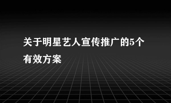 关于明星艺人宣传推广的5个有效方案