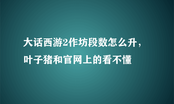 大话西游2作坊段数怎么升，叶子猪和官网上的看不懂