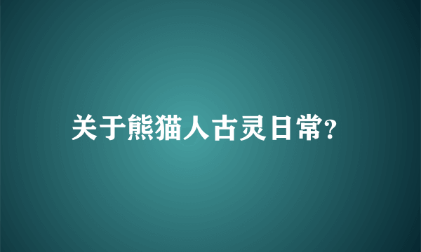 关于熊猫人古灵日常？