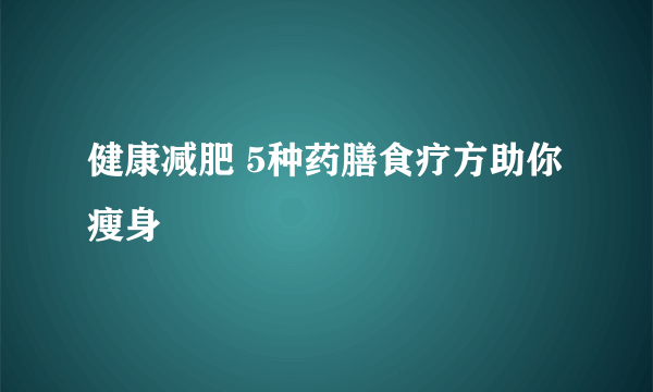 健康减肥 5种药膳食疗方助你瘦身