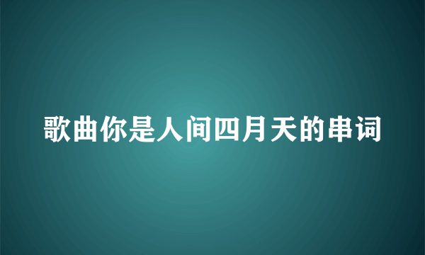 歌曲你是人间四月天的串词