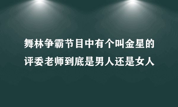 舞林争霸节目中有个叫金星的评委老师到底是男人还是女人