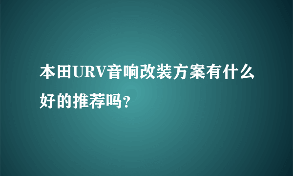 本田URV音响改装方案有什么好的推荐吗？