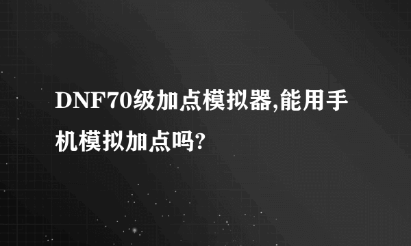 DNF70级加点模拟器,能用手机模拟加点吗?