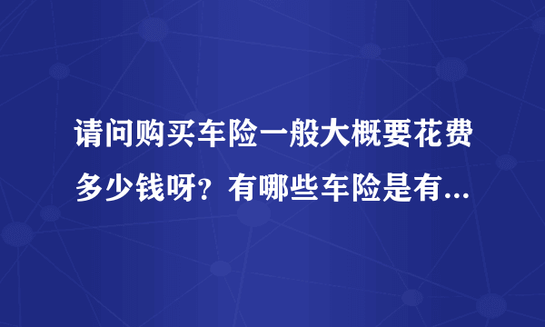 请问购买车险一般大概要花费多少钱呀？有哪些车险是有必要购买的