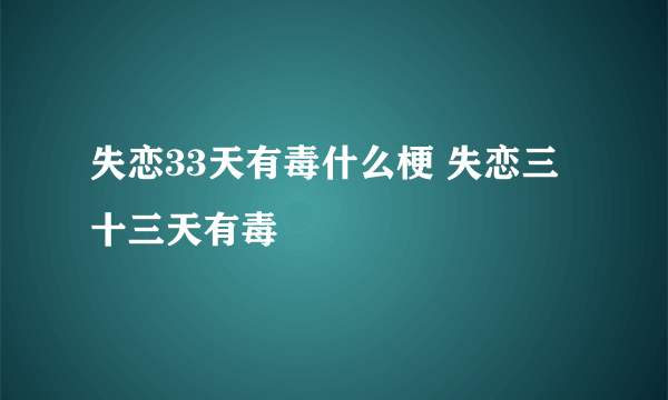 失恋33天有毒什么梗 失恋三十三天有毒