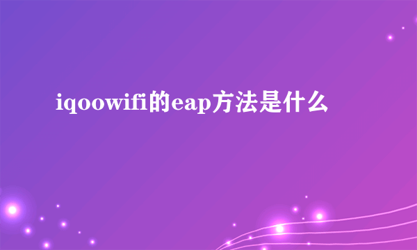 iqoowifi的eap方法是什么