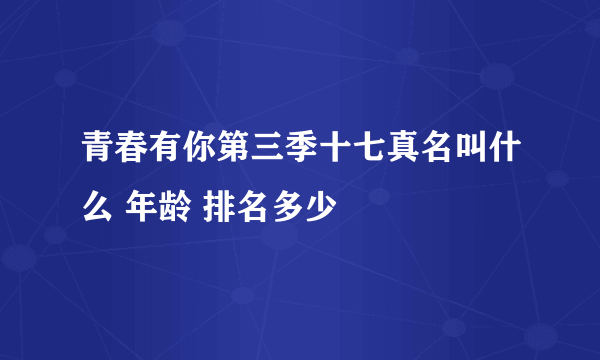 青春有你第三季十七真名叫什么 年龄 排名多少