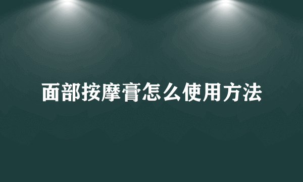 面部按摩膏怎么使用方法