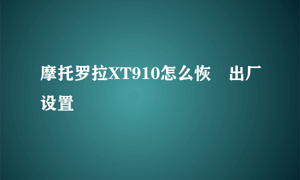 摩托罗拉XT910怎么恢復出厂设置