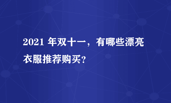 2021 年双十一，有哪些漂亮衣服推荐购买？