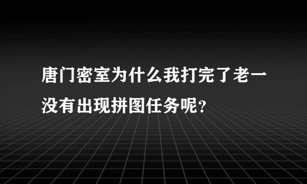 唐门密室为什么我打完了老一没有出现拼图任务呢？