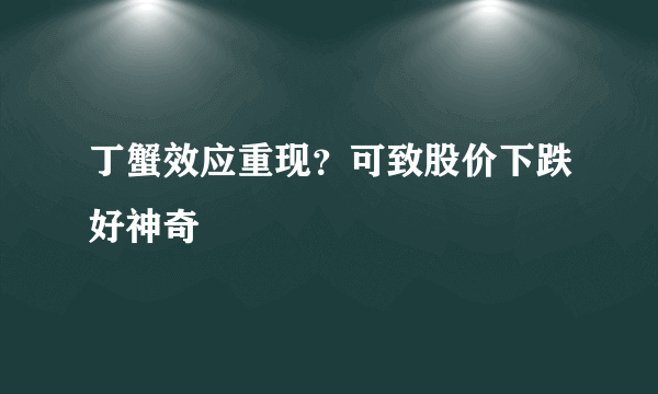 丁蟹效应重现？可致股价下跌好神奇