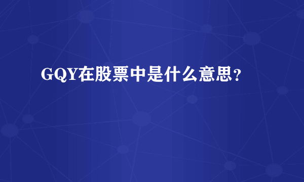 GQY在股票中是什么意思？