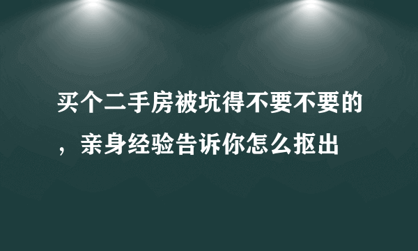 买个二手房被坑得不要不要的，亲身经验告诉你怎么抠出