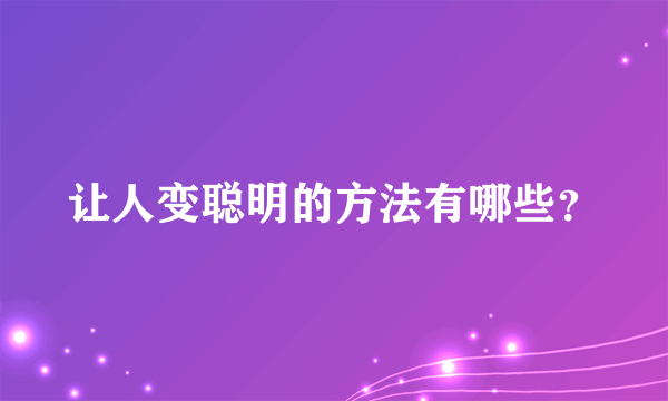 让人变聪明的方法有哪些？