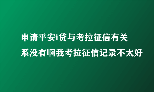 申请平安i贷与考拉征信有关系没有啊我考拉征信记录不太好