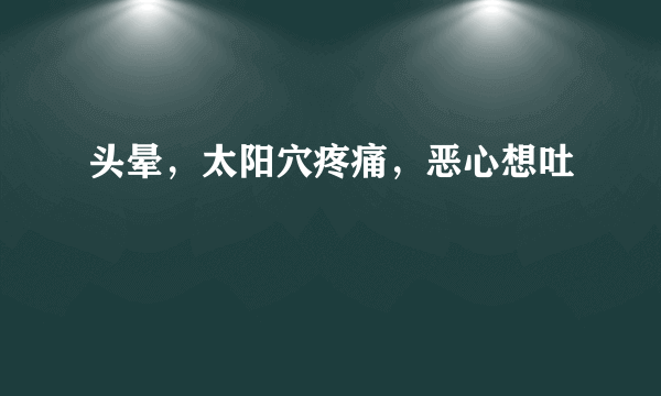 头晕，太阳穴疼痛，恶心想吐