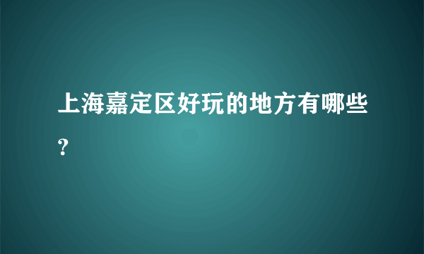 上海嘉定区好玩的地方有哪些？