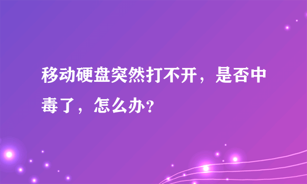 移动硬盘突然打不开，是否中毒了，怎么办？