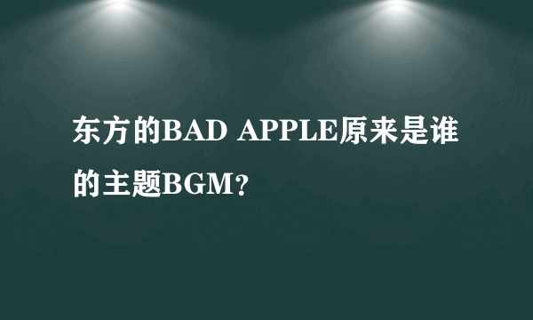 东方的BAD APPLE原来是谁的主题BGM？