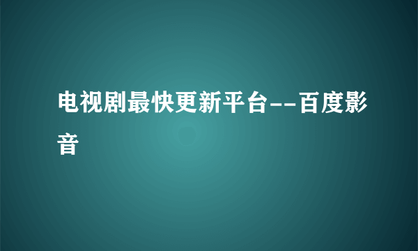 电视剧最快更新平台--百度影音