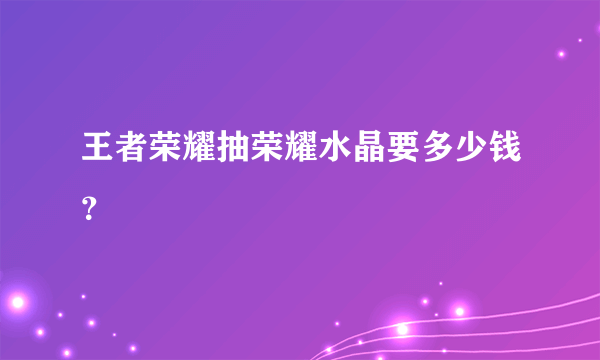 王者荣耀抽荣耀水晶要多少钱？