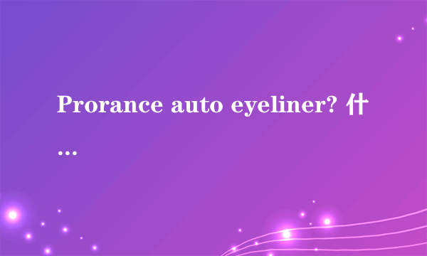 Prorance auto eyeliner? 什么牌子化妆品