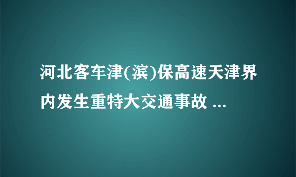 河北客车津(滨)保高速天津界内发生重特大交通事故 致死35人,为什么没有后续报道?