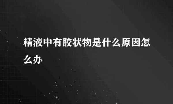 精液中有胶状物是什么原因怎么办