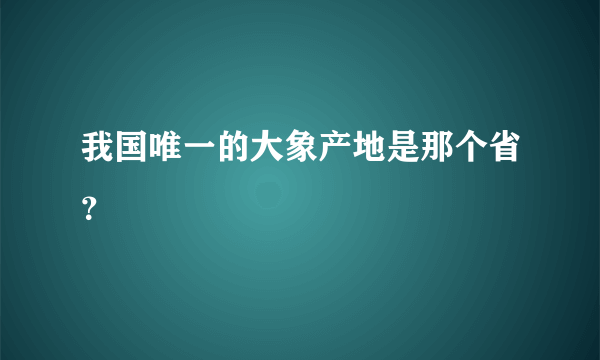 我国唯一的大象产地是那个省？