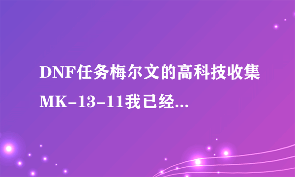 DNF任务梅尔文的高科技收集MK-13-11我已经收集到67，有什么收集快点的窍门吗