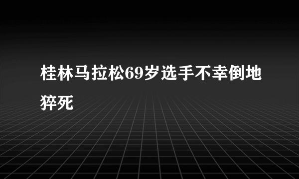 桂林马拉松69岁选手不幸倒地猝死