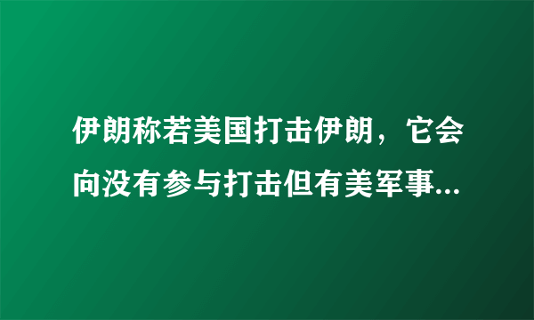 伊朗称若美国打击伊朗，它会向没有参与打击但有美军事基地的国家发起导弹攻击，你咋看？